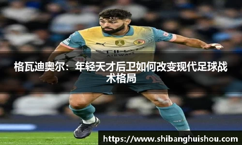 格瓦迪奥尔：年轻天才后卫如何改变现代足球战术格局