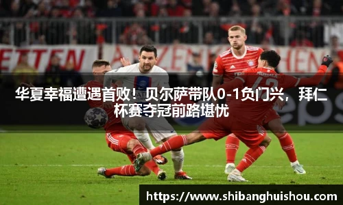 华夏幸福遭遇首败！贝尔萨带队0-1负门兴，拜仁杯赛夺冠前路堪忧