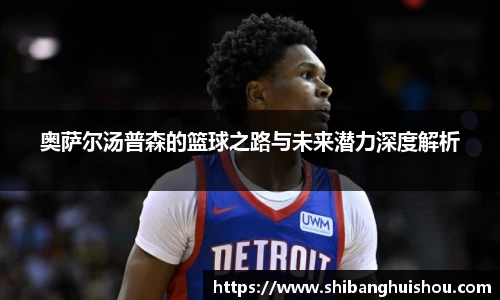 奥萨尔汤普森的篮球之路与未来潜力深度解析