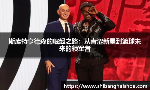 斯库特亨德森的崛起之路：从青涩新星到篮球未来的领军者