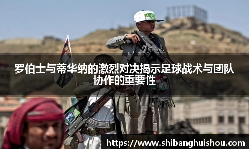 罗伯士与蒂华纳的激烈对决揭示足球战术与团队协作的重要性